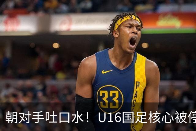 朝对手吐口水!U16国足核心被停赛3场 已做内部检查 董路批评