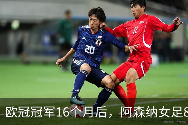 欧冠冠军16个月后，阿森纳女足8轮落后榜首12分